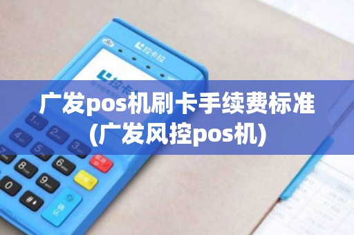 广发pos机刷卡手续费标准(广发风控pos机)