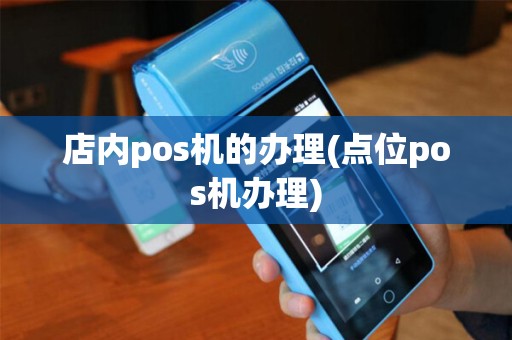 店内pos机的办理(点位pos机办理)
