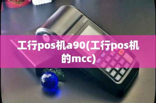 工行pos机a90(工行pos机的mcc)