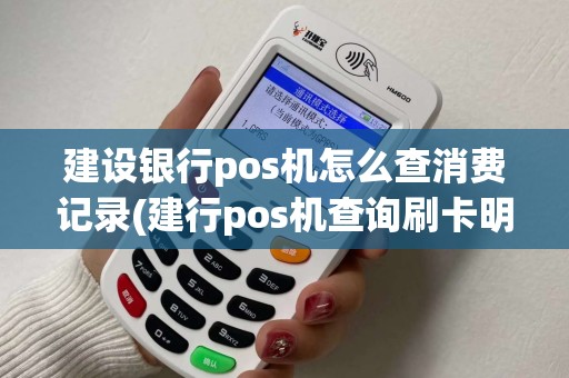 建设银行pos机怎么查消费记录(建行pos机查询刷卡明细)