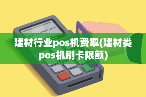 建材行业pos机费率(建材类pos机刷卡限额)