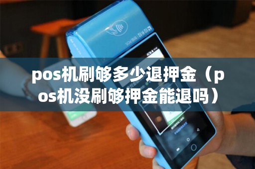 pos机刷够多少退押金（pos机没刷够押金能退吗）