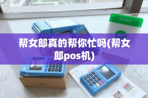 帮女郎真的帮你忙吗(帮女郎pos机)