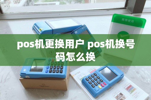 pos机更换用户 pos机换号码怎么换