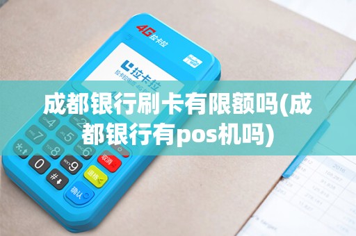 成都银行刷卡有限额吗(成都银行有pos机吗)