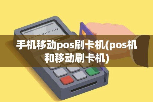 手机移动pos刷卡机(pos机和移动刷卡机)