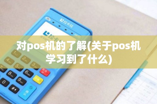 对pos机的了解(关于pos机学习到了什么)