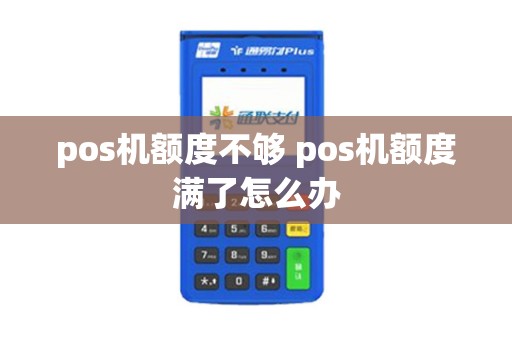 pos机额度不够 pos机额度满了怎么办