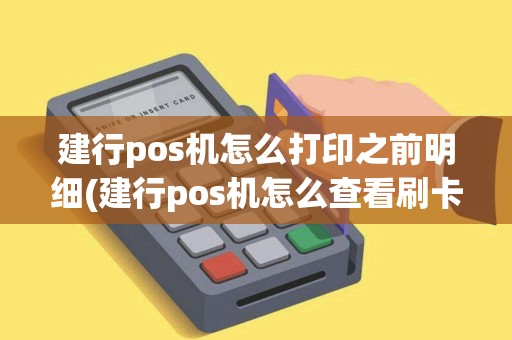 建行pos机怎么打印之前明细(建行pos机怎么查看刷卡明细)