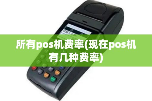 所有pos机费率(现在pos机有几种费率)