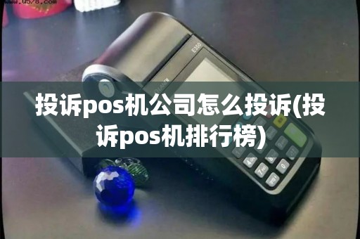 投诉pos机公司怎么投诉(投诉pos机排行榜)