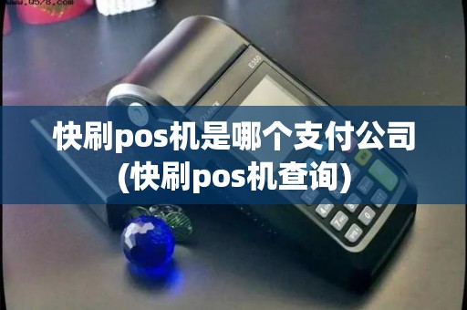 快刷pos机是哪个支付公司(快刷pos机查询)