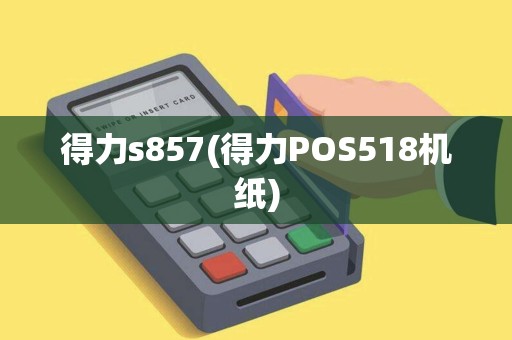得力s857(得力POS518机纸)