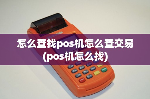 怎么查找pos机怎么查交易(pos机怎么找)