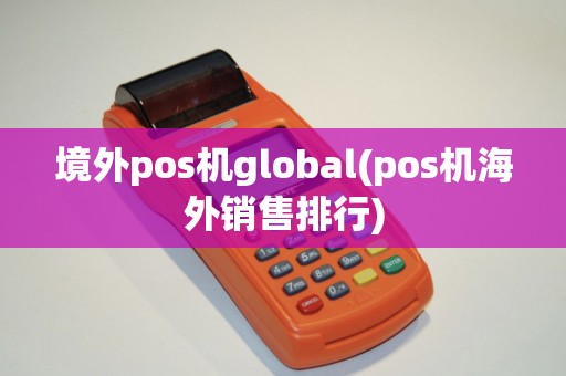 境外pos机global(pos机海外销售排行)