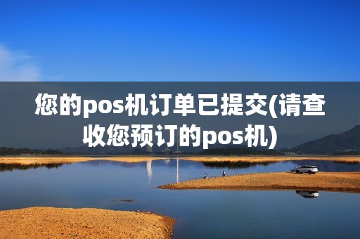 您的pos机订单已提交(请查收您预订的pos机)