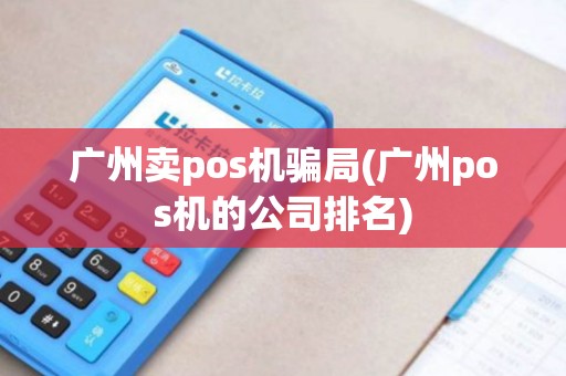 广州卖pos机骗局(广州pos机的公司排名)