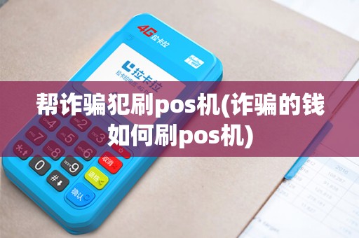 帮诈骗犯刷pos机(诈骗的钱如何刷pos机)