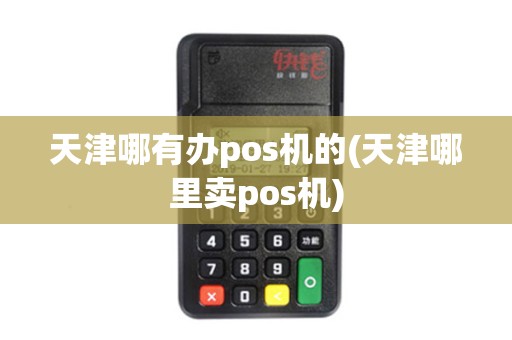 天津哪有办pos机的(天津哪里卖pos机)