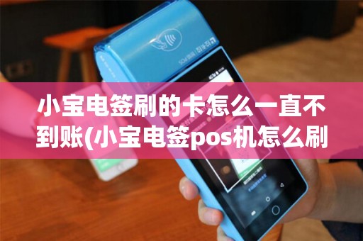 小宝电签刷的卡怎么一直不到账(小宝电签pos机怎么刷卡)