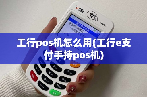 工行pos机怎么用(工行e支付手持pos机)