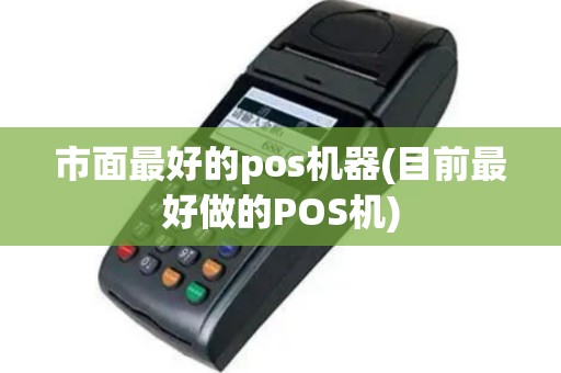 市面最好的pos机器(目前最好做的POS机)