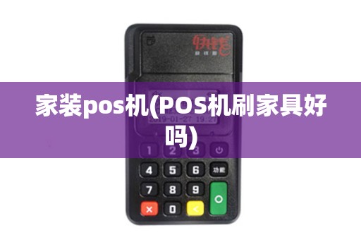 家装pos机(POS机刷家具好吗)