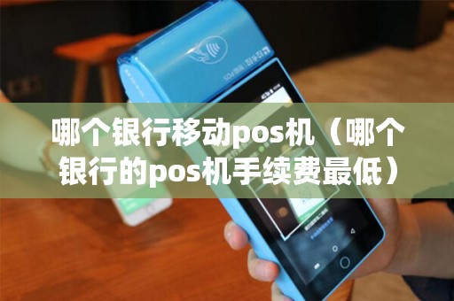 哪个银行移动pos机（哪个银行的pos机手续费最低）