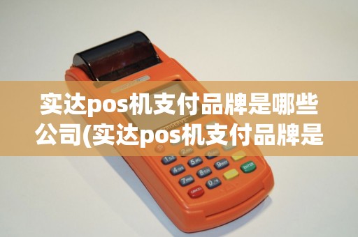 实达pos机支付品牌是哪些公司(实达pos机支付品牌是哪些)