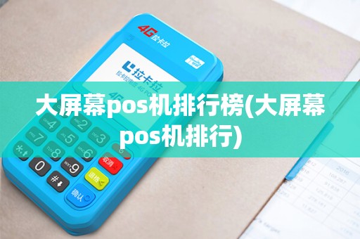 大屏幕pos机排行榜(大屏幕pos机排行)
