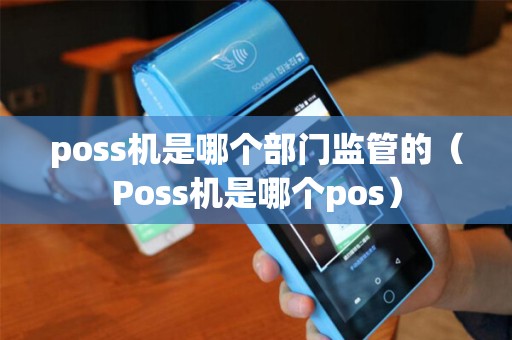 poss机是哪个部门监管的（Poss机是哪个pos）