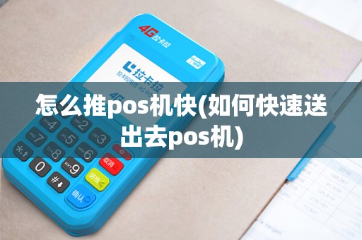 怎么推pos机快(如何快速送出去pos机)