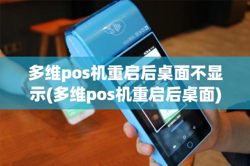 多维pos机重启后桌面不显示(多维pos机重启后桌面)