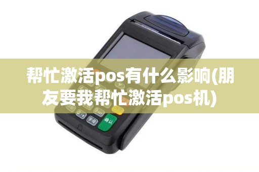 帮忙激活pos有什么影响(朋友要我帮忙激活pos机)