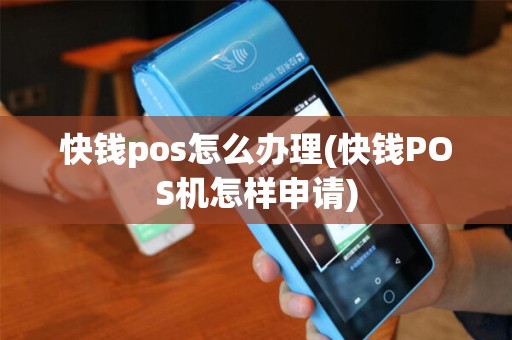 快钱pos怎么办理(快钱POS机怎样申请)
