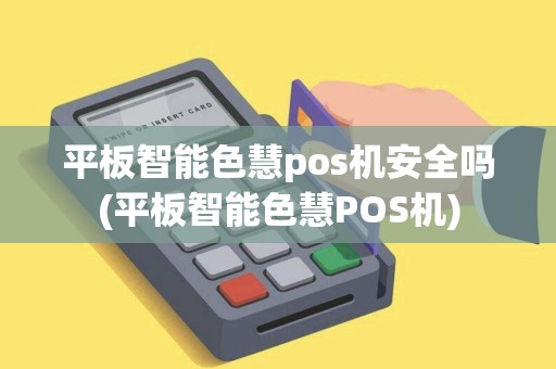 平板智能色慧pos机安全吗(平板智能色慧POS机)
