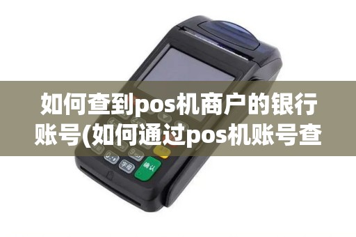 如何查到pos机商户的银行账号(如何通过pos机账号查银行)