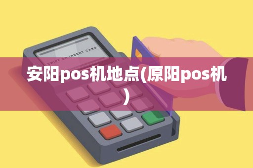 安阳pos机地点(原阳pos机)