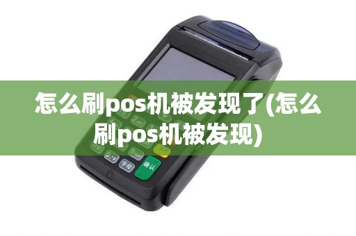 怎么刷pos机被发现了(怎么刷pos机被发现)