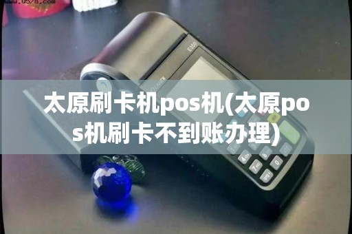 太原刷卡机pos机(太原pos机刷卡不到账办理)