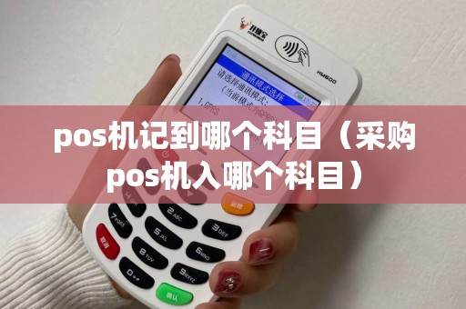 pos机记到哪个科目（采购pos机入哪个科目）