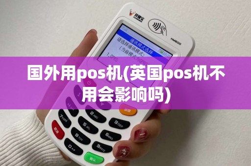国外用pos机(英国pos机不用会影响吗)