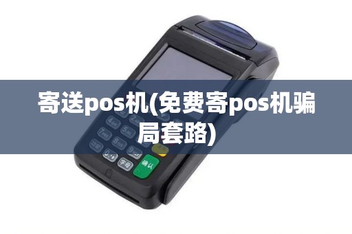 寄送pos机(免费寄pos机骗局套路)