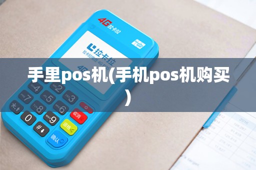 手里pos机(手机pos机购买)