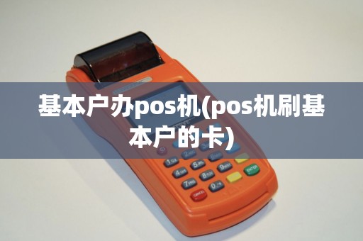 基本户办pos机(pos机刷基本户的卡)