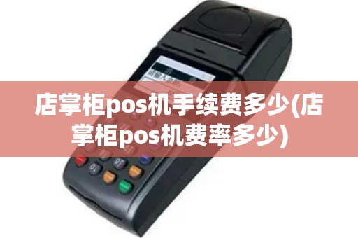 店掌柜pos机手续费多少(店掌柜pos机费率多少)