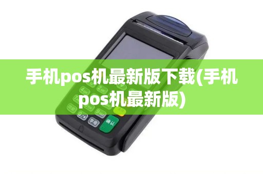 手机pos机最新版下载(手机pos机最新版)
