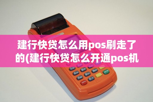 建行快贷怎么用pos刷走了的(建行快贷怎么开通pos机)