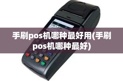 手刷pos机哪种最好用(手刷pos机哪种最好)