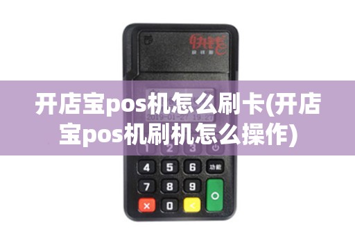 开店宝pos机怎么刷卡(开店宝pos机刷机怎么操作)